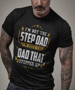 I’m Not The Step Dad I’m  Just The Dad That Stepped Up Shirt