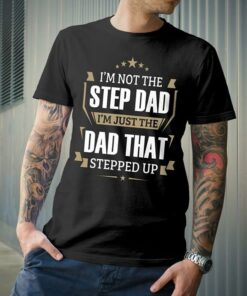 I’m Not The Step Dad I’m  Just The Dad That Stepped Up Shirt