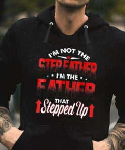 I’m Not The Step Eather I’m The Father That Stepped Up Hoodie