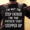 I’m Not The Step Father I’m The Father That Stepped Up Shirt