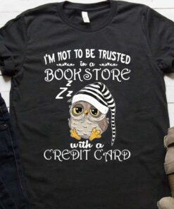 I’m Not To Be Trusted In A Bookstore With A Credit Card Sleepy Owl Shirt