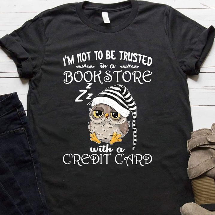 I'm Not To Be Trusted In A Bookstore With A Credit Card Sleepy Owl Shirt I'm Not To Be Trusted In A Bookstore With A Credit Card Sleepy Owl Shirt
