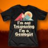 I’m Not Trespassing I’m A Geologist Shirt