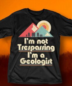 I’m Not Trespassing I’m A Geologist Shirt