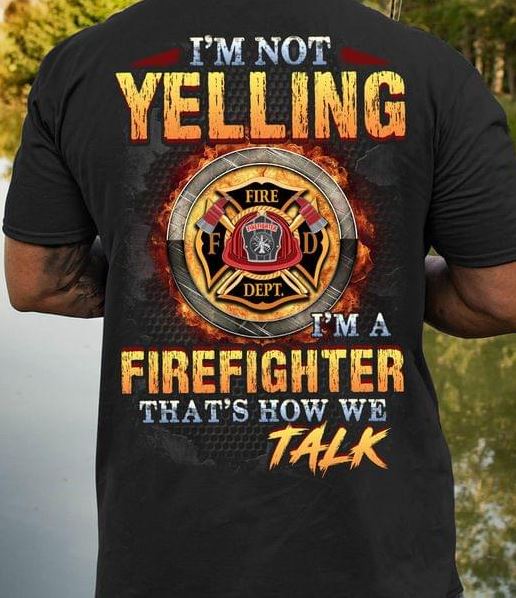 I'm Not Yelling I Am Firefighter Worker How We Talk Job Shirt I'm Not Yelling I Am Firefighter Worker How We Talk Job Shirt