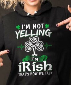 I’m Not Yelling I’m Irish That’s How We Talk Hoodie