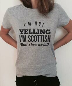 I’m Not Yelling I’m Scottish That’s How We Talk Shirt