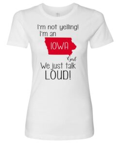 I’m Not Yelling Iowa Girl We Just Talk Loud T-Shirt Sweatshirt Hoodie