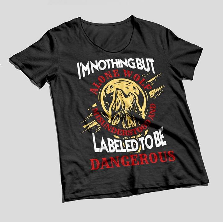 I'm Nothing But Alone Wolf Misunderstood And Labeled To Be Dangerous Shirt I'm Nothing But Alone Wolf Misunderstood And Labeled To Be Dangerous Shirt