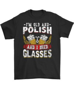 I’m Old And Polish And I Need Glasses Beer Shirt
