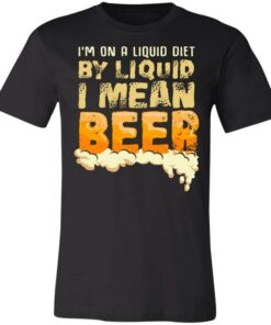 I’m On A Liquid Diet By Liquid I Mean Beer Shirt