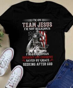 I’m On Team Jesus I’m Not Religious I’m A Christian Imperfect And Unworthy Saved By Grace Seeking After God Shirt