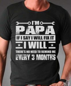 I’m Papa If I Say I Will Fix It I Will There’s No Need To Remind Me Every 3 Months Quotes Shirt