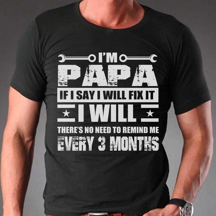 I'm Papa If I Say I Will Fix It I Will There's No Need To Remind Me Every 3 Months Quotes Shirt I'm Papa If I Say I Will Fix It I Will There's No Need To Remind Me Every 3 Months Quotes Shirt