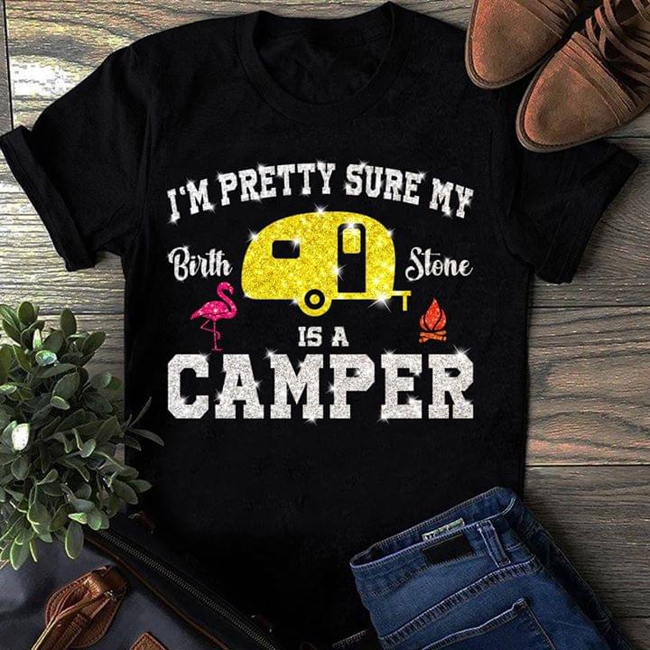 I'm Pretty Sure My Birth Stone Is A Camper Shirt I'm Pretty Sure My Birth Stone Is A Camper Shirt