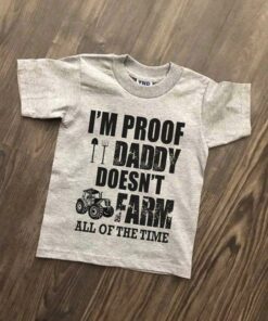 I’m Proof Daddy Doesn’t Farm All Of The Time Shirt