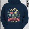 I’m Retired Going Camping Is My Job Hoodie