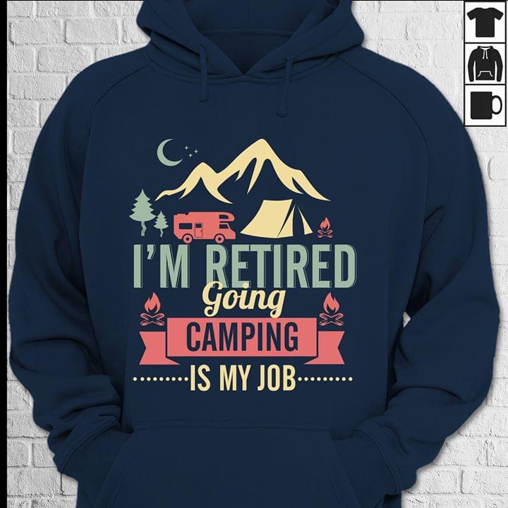 I'm Retired Going Camping Is My Job Hoodie I'm Retired Going Camping Is My Job Hoodie