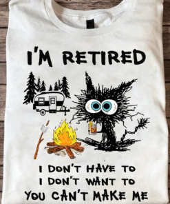 I’m Retired I Don’t Have To You Can’t Make Me Camping T-Shirt
