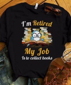 I’m Retired My Job Is To Collect Books Shirt – TEEPYTHON