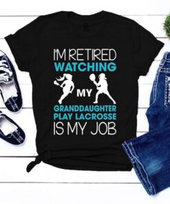 I’m Retired Watching My Granddaughter Play Lacrosse Is My Job Shirt