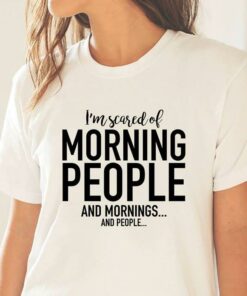 I’m Scared Of Morning People And Mornings And People Shirt