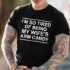 I’m So Tired Of Being My Wife’s Arm Candy Shirt