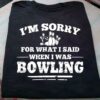 I’m Sorry For What I Said When I Was Bowling Ball Shirt