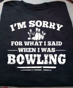 I’m Sorry For What I Said When I Was Bowling Ball Shirt