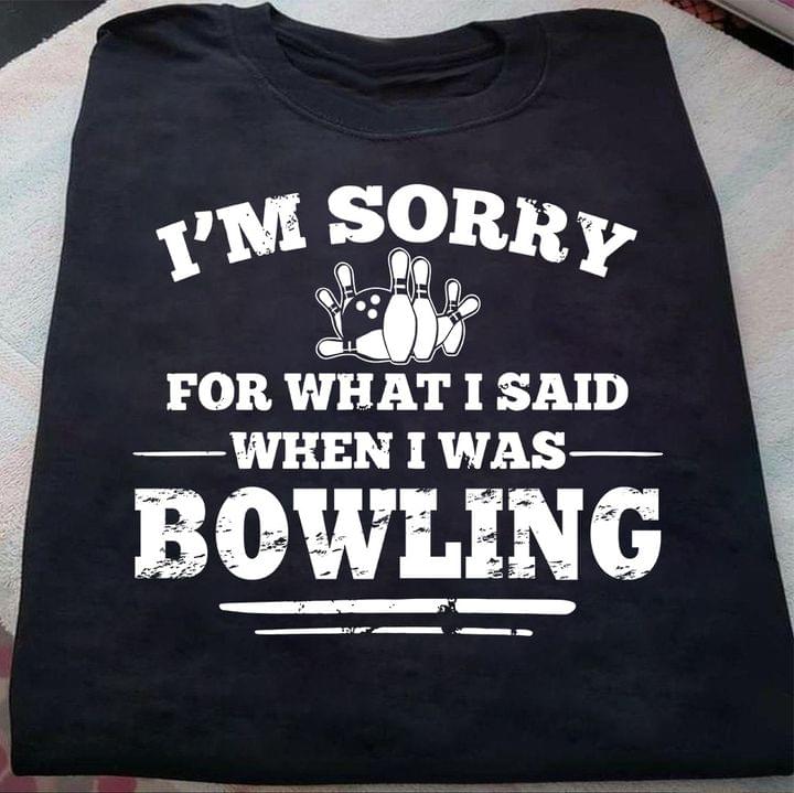 I'm Sorry For What I Said When I Was Bowling Ball Shirt I'm Sorry For What I Said When I Was Bowling Ball Shirt