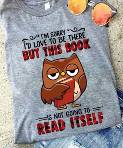 I’m Sorry I’d Love To Be There But This Book Is Not Going To Read Itself Cartoon Owl Holding Book Shirt