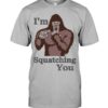 I’m Squatching You Funny Bigfoot T-Shirt Sweatshirt Hoodie