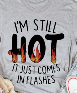 I’m Still Hot It Just Comes In Flashes Fire Shirt
