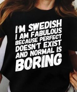 I’m Swedish I Am Fabulous Because Perfect Doesn’t Exist And Normal Is Boring Life Quote Shirt