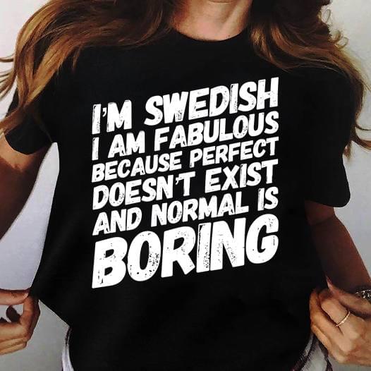 I'm Swedish I Am Fabulous Because Perfect Doesn't Exist And Normal Is Boring Life Quote Shirt I'm Swedish I Am Fabulous Because Perfect Doesn't Exist And Normal Is Boring Life Quote Shirt