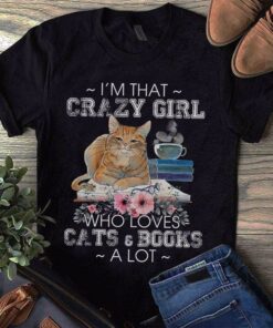 I’m That Crazy Girl Who Loves Cats &amp Books A Lot Shirt