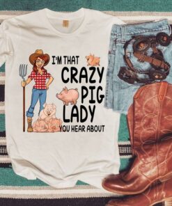 I’m That Crazy Pig Lady You Hear About Shirt