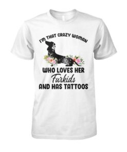 I’m That Crazy Woman Who Loves Her Furkids And Has Dachshund Tattoos Shirt