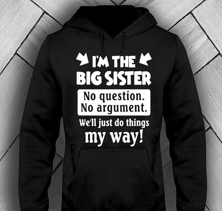 I'm The Big Sister No Question No Argument We'll Just Do Things My Way Shirt I'm The Big Sister No Question No Argument We'll Just Do Things My Way Shirt