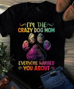 I’m The Crazy Dog Mom Everyone Warned You About Shirt