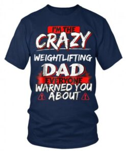I’m The Crazy Weightlifting Dad Everyone Warned You About Shirt