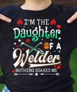 I’m The Daughter Of A Welder Nothing Scare Me Job Shirt
