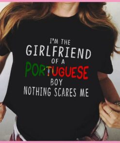 I’m The Girlfriend Of A Portuguese Boy Nothing Scares Me Shirt