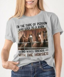 I’m The Type Of Person Who Goes To A Barn And Makes Friends With The Horses Shirt