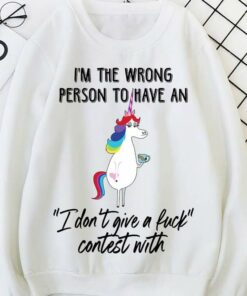 I’m The Wrong Person To Have An I Don’t Give A Fuck Contest With Unicorn Shirt