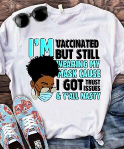 I’m Vaccinated But Still Wearing My Mask Cause I Got Trust Issues &amp Y’all Nasty Black Queen Shirt