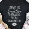 I’m Way Too Sensitive To Be Having Such A Smart Mouth Shirt