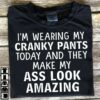 I’m Wearing My Cranky Pants Today And They Make My Ass Look Shirt