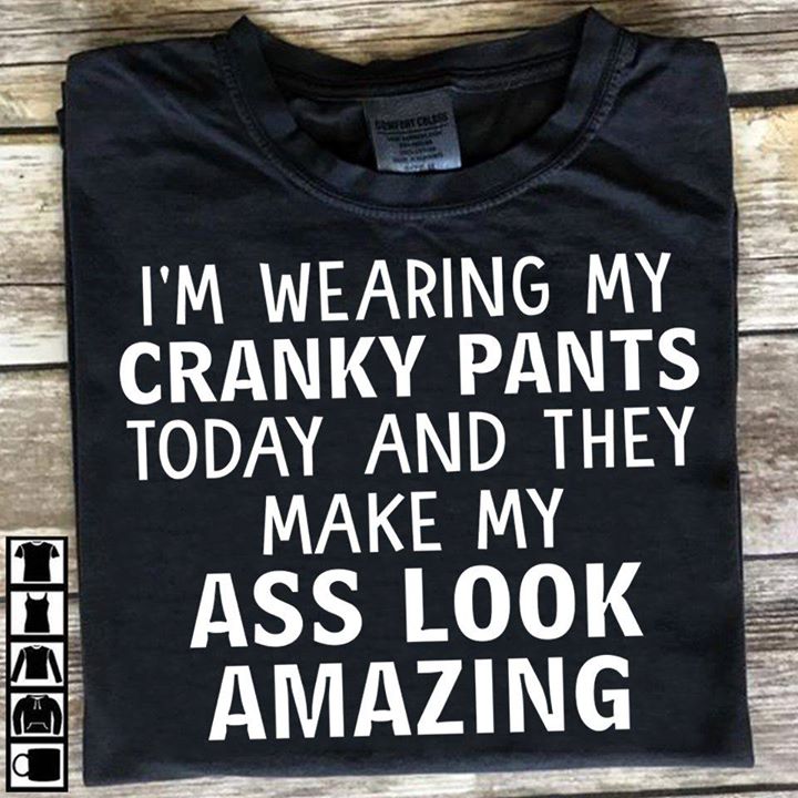 I'm Wearing My Cranky Pants Today And They Make My Ass Look Shirt I'm Wearing My Cranky Pants Today And They Make My Ass Look Shirt