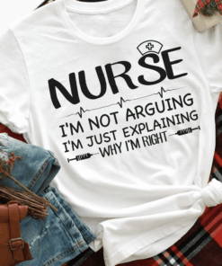 I’m not Arguing, just explaining why I’m right, Nurse life T-Shirt